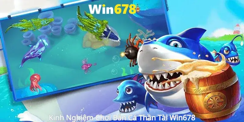 Kinh Nghiệm Chơi Bắn Cá Thần Tài Win678