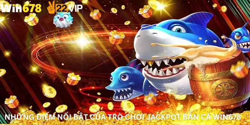 Những điểm nổi bật của trò chơi Jackpot bắn cá Win678