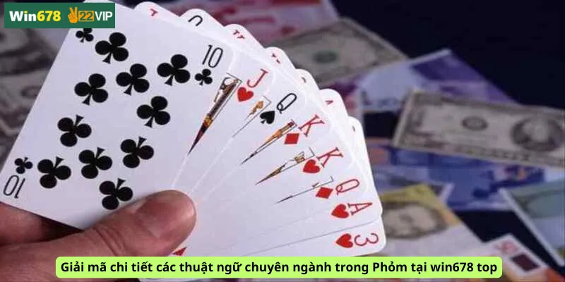 Giải mã chi tiết các thuật ngữ chuyên ngành trong Phỏm tại win678 top